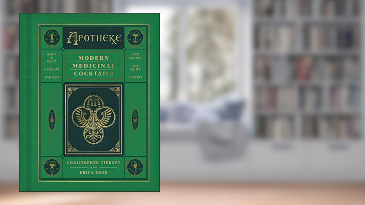 Apotheke: Modern Medicinal Cocktails, written by Christopher Tierney; Erica Brod