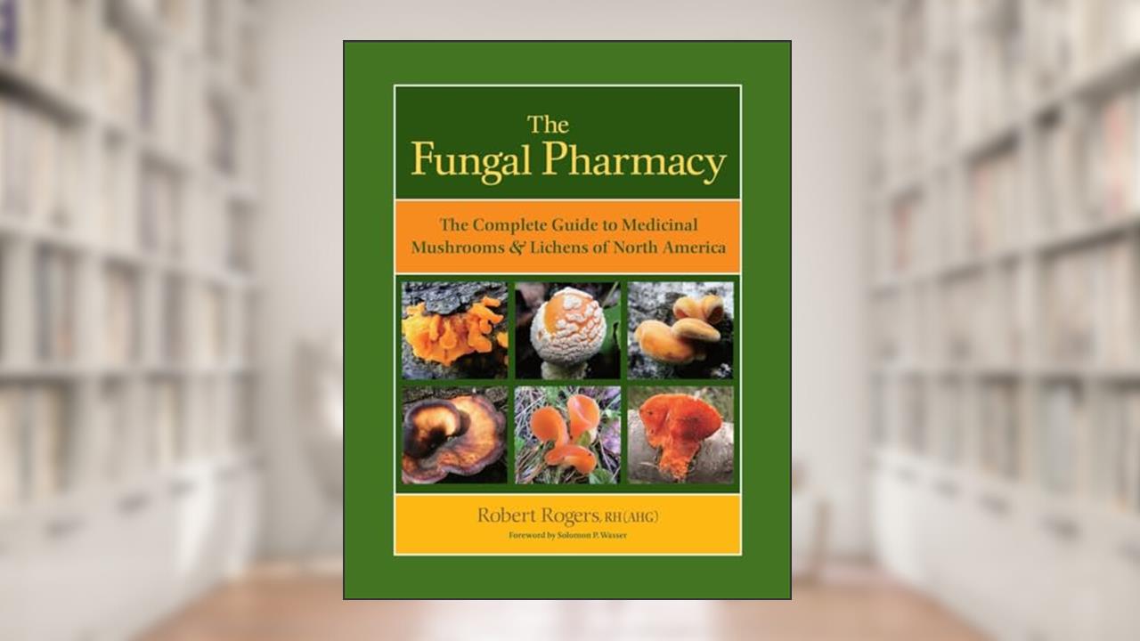 The Fungal Pharmacy: The Complete Guide to Medicinal Mushrooms and Lichens of North America, written by Robert Rogers