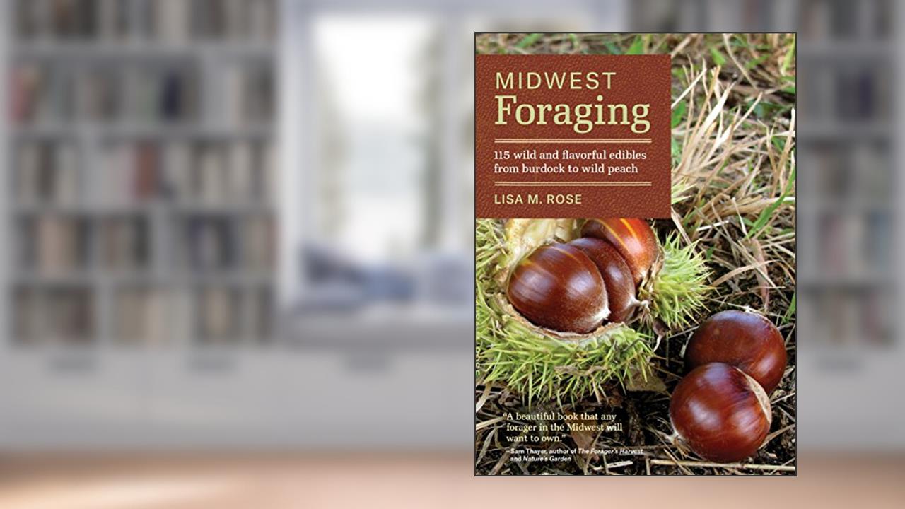 Midwest Foraging: 115 Wild and Flavorful Edibles from Burdock to Wild Peach (Regional Foraging Series), written by Lisa M. Rose
