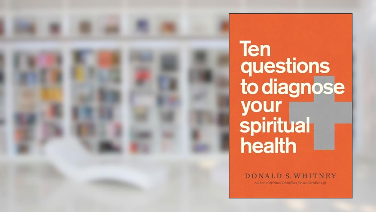 Ten Questions to Diagnose Your Spiritual Health, written by Donald S. Whitney
