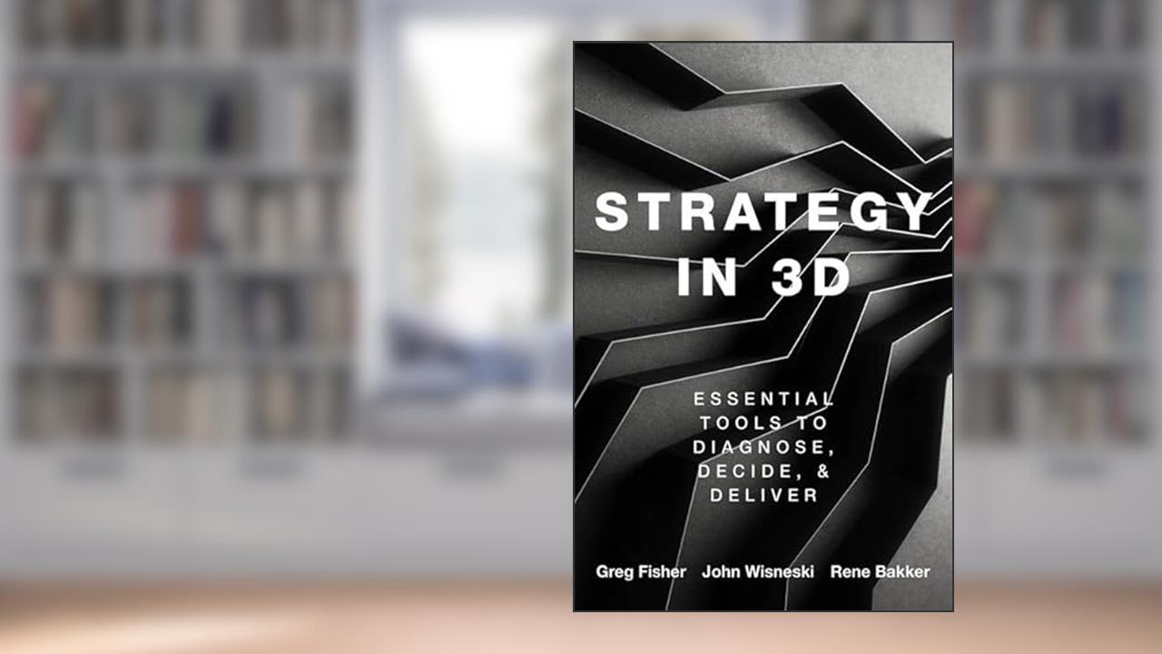 Strategy in 3D: Essential Tools to Diagnose, Decide, and Deliver, written by Greg Fisher; John E. Wisneski; Rene M. Bakker