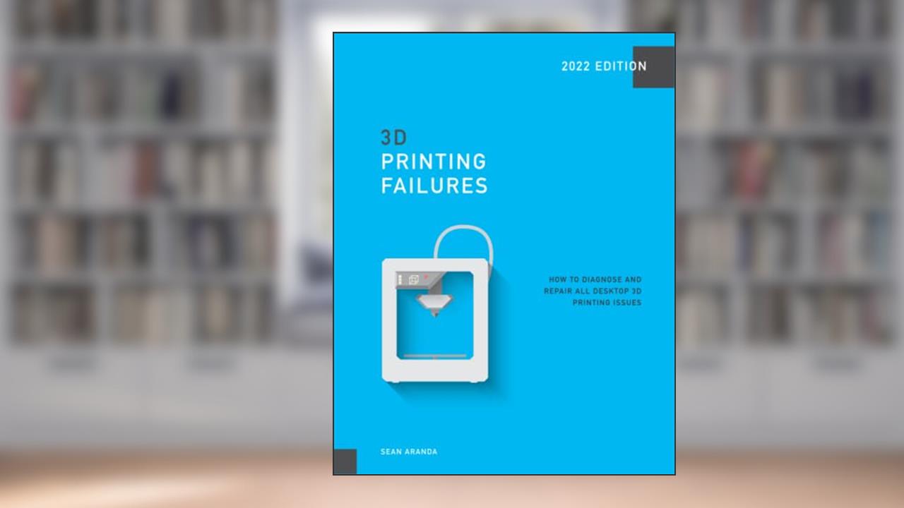 3D Printing Failures: 2022 Edition: How to Diagnose and Repair ALL Desktop 3D Printing Issues, written by Sean Aranda
