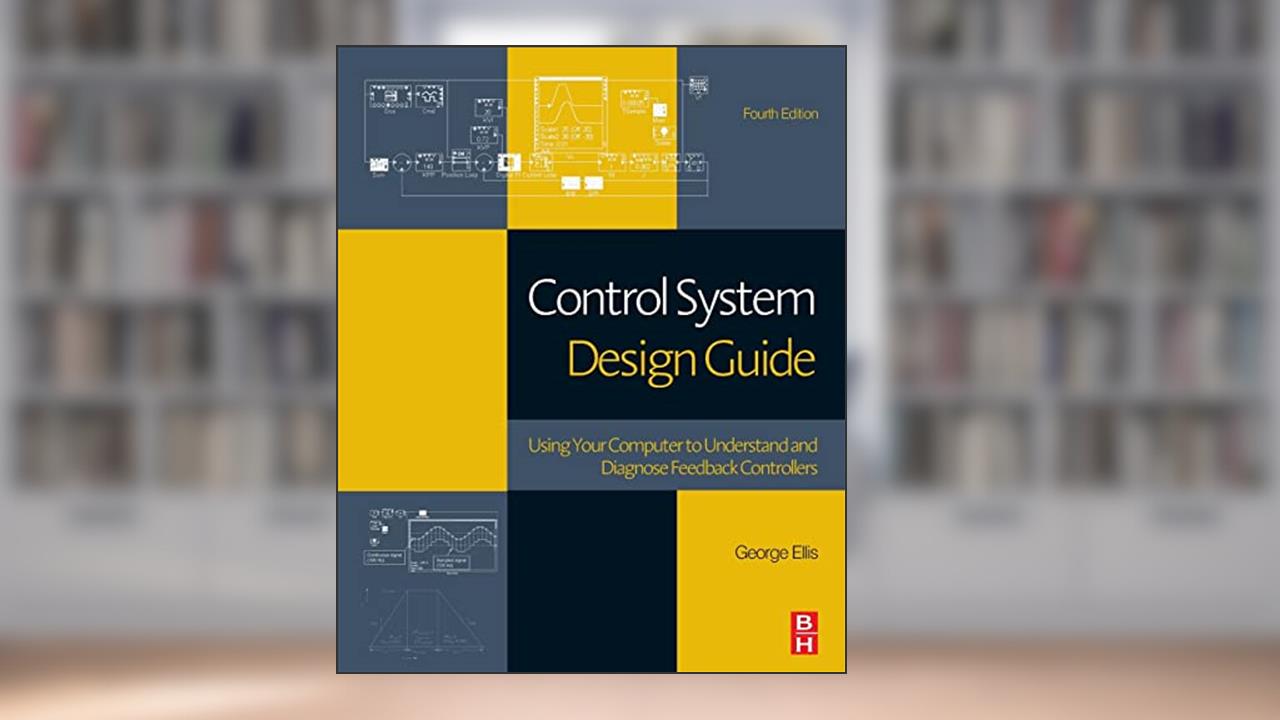 Control System Design Guide: Using Your Computer to Understand and Diagnose Feedback Controllers, written by George Ellis
