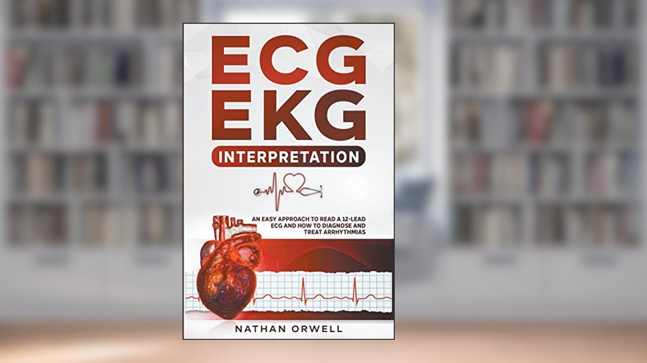ECG/EKG Interpretation: An Easy Approach to Read a 12-Lead ECG and How to Diagnose and Treat Arrhythmias, written by Nathan Orwell