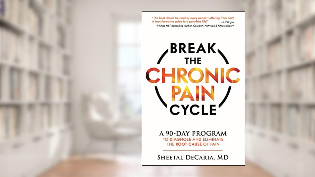 Break the Chronic Pain Cycle: A 90-Day Program to Diagnose and Eliminate the Root Cause of Pain, written by Sheetal DeCaria M.D.