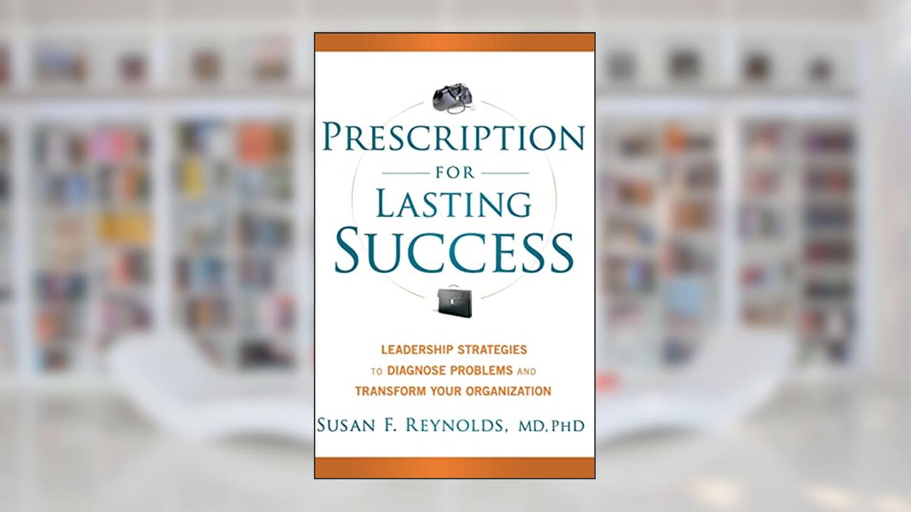 Prescription for Lasting Success: Leadership Strategies to Diagnose Problems and Transform Your Organization, written by Susan Reynolds