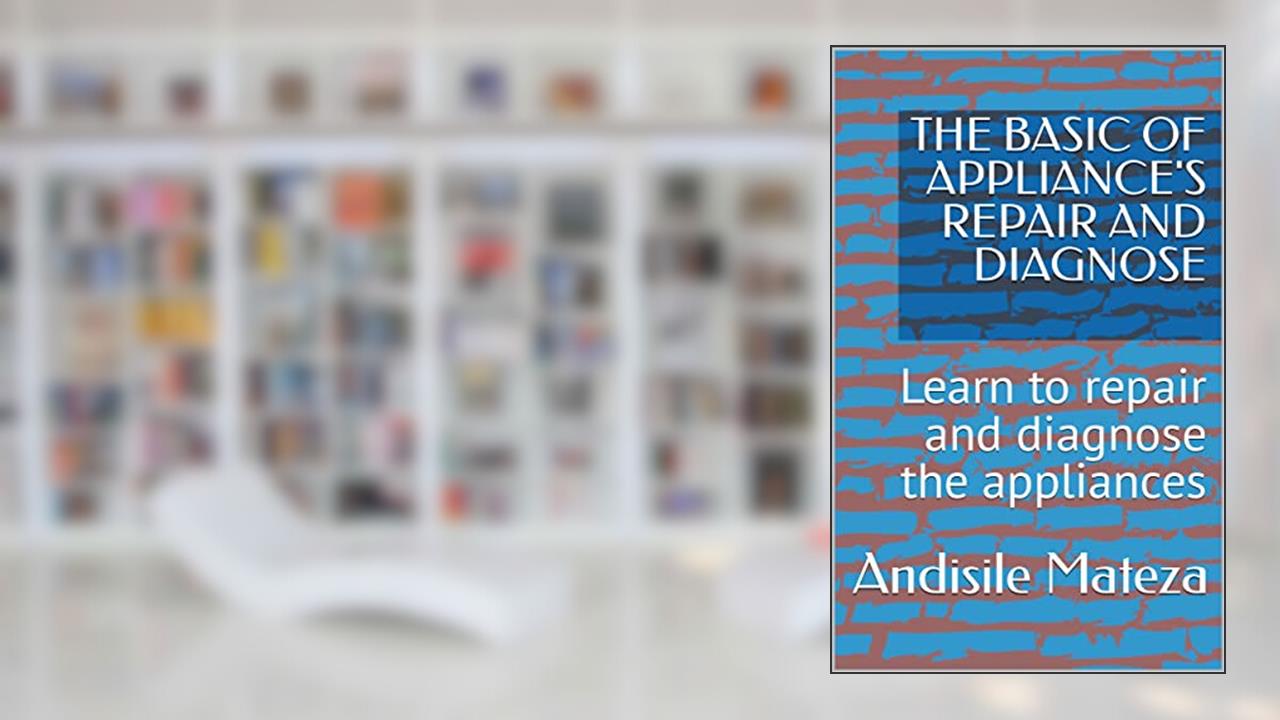 THE BASIC OF APPLIANCE'S REPAIR AND DIAGNOSE: Learn to repair and diagnose the appliances, written by Andisile Mateza