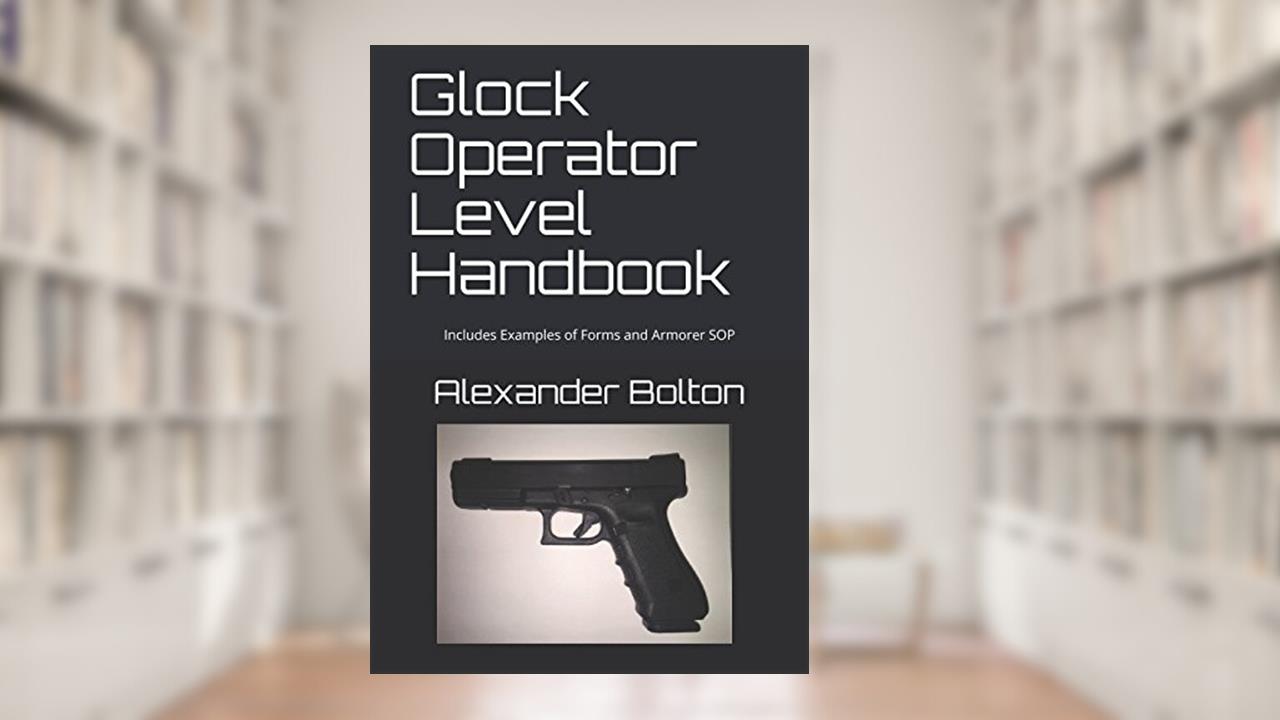 Glock Operator Level Handbook: Includes Examples of Forms and Armorer SOP, written by Alexander Bolton