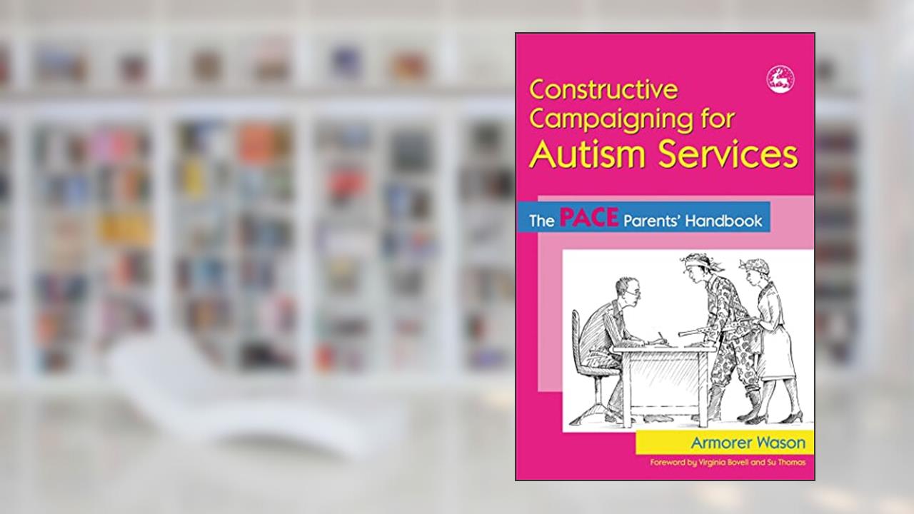 Constructive Campaigning for Autism Services: The PACE Parents' Handbook, written by Armorer Wason