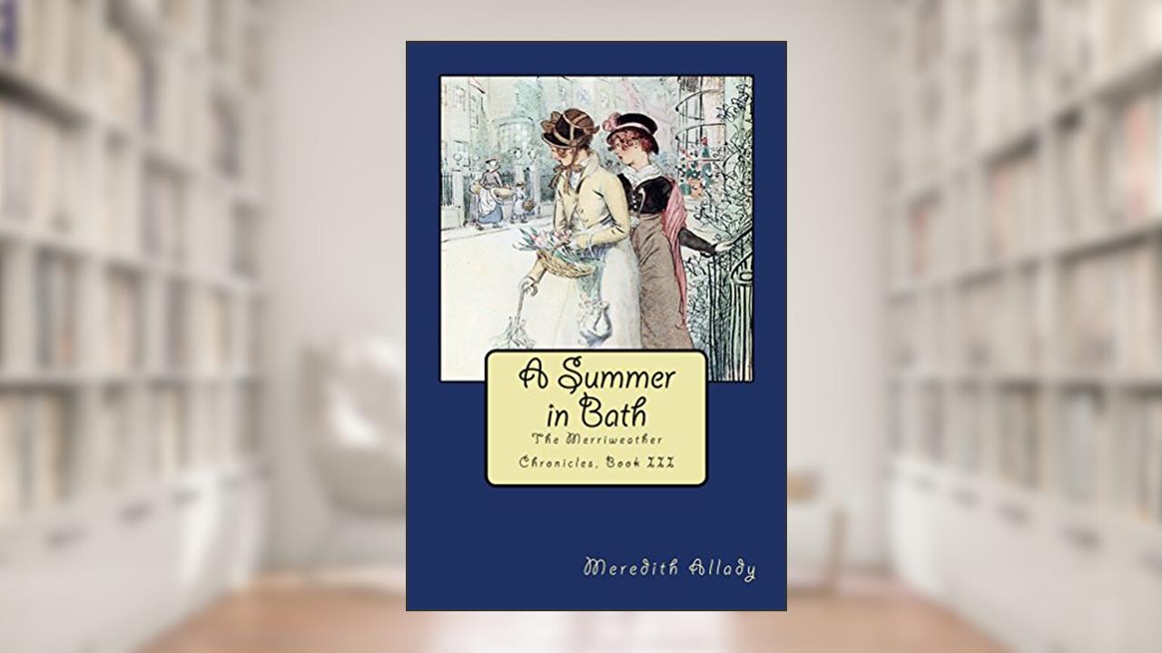 A Summer in Bath: The Merriweather Chronicles, Book III, written by Meredith Allady