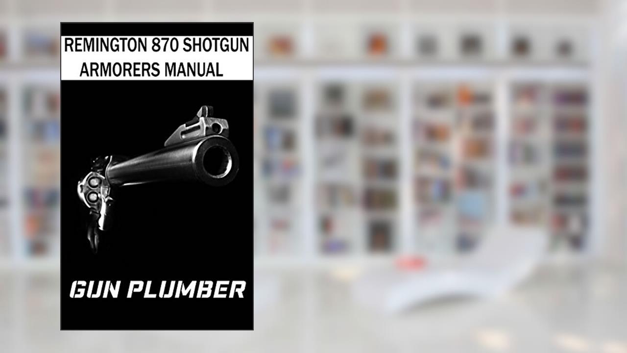 Remington 870 Shotgun Armorers Manual: Technical Manual for Remington 870 Shotgun, written by Gun Plumber