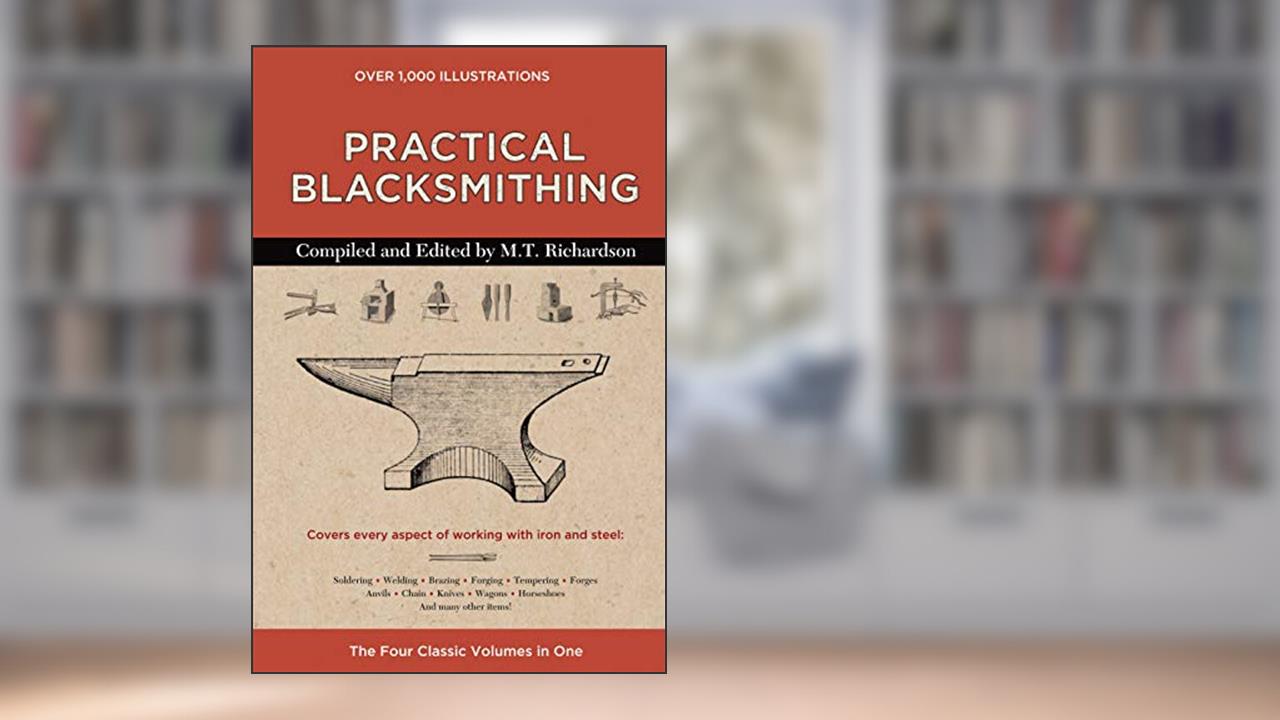 Practical Blacksmithing: The Four Classic Volumes in One, written by M. T. Richardson