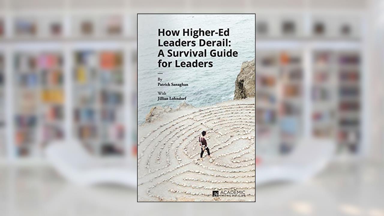How Higher Ed Leaders Derail: A Survival Guide for Leaders, written by Patrick Sanaghan; Jillian Lohndorf