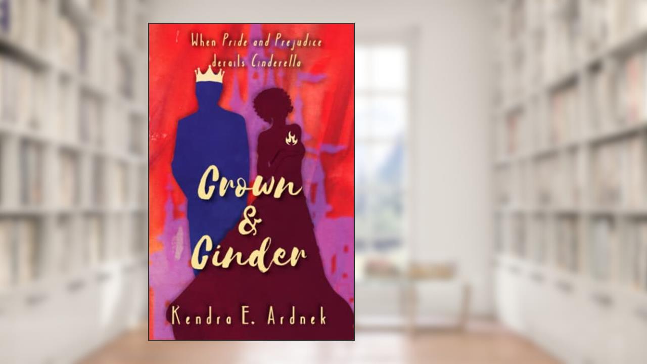 Crown and Cinder: Pride and Prejudice derails Cinderella (The Austen Fairy Tales), written by Kendra E. Ardnek