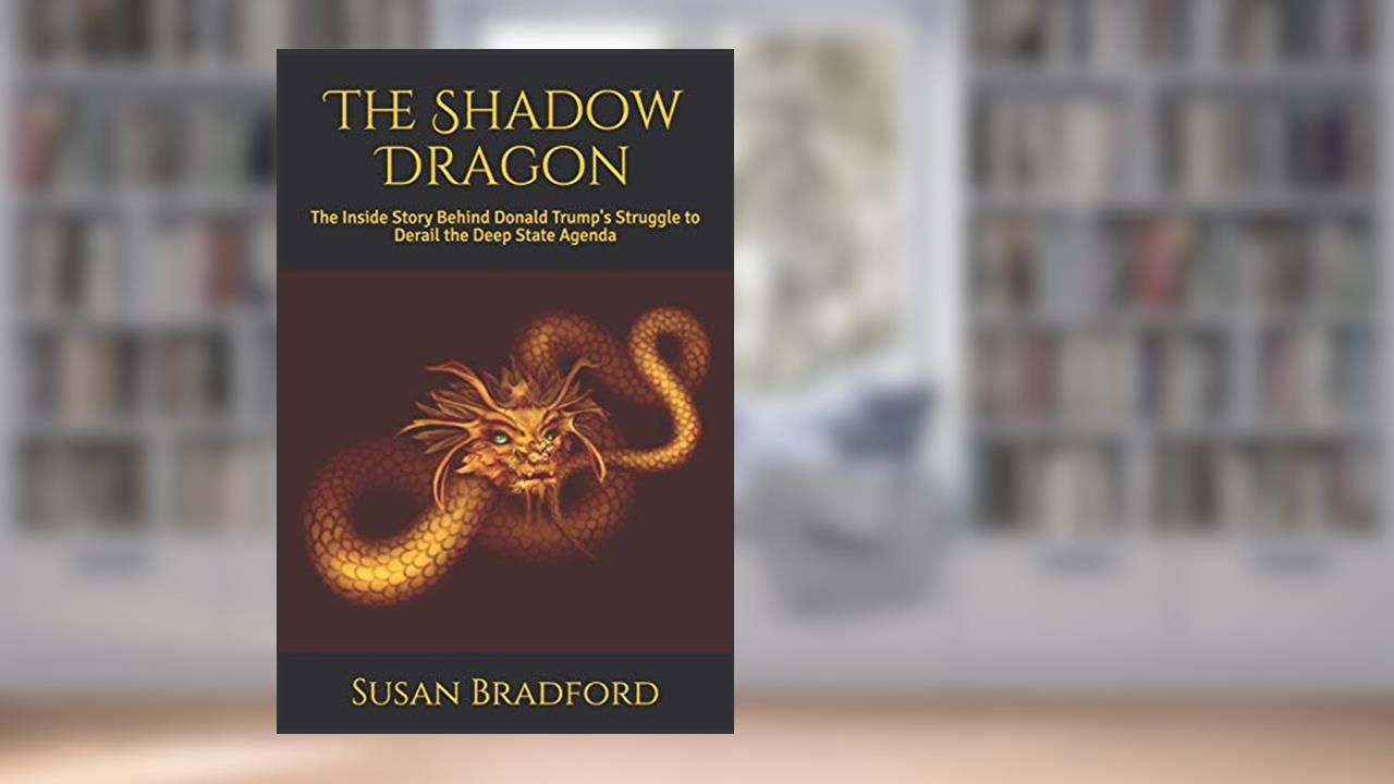 The Shadow Dragon: The Inside Story Behind Donald Trump's Struggle to Derail the Deep State Agenda, written by Susan Bradford