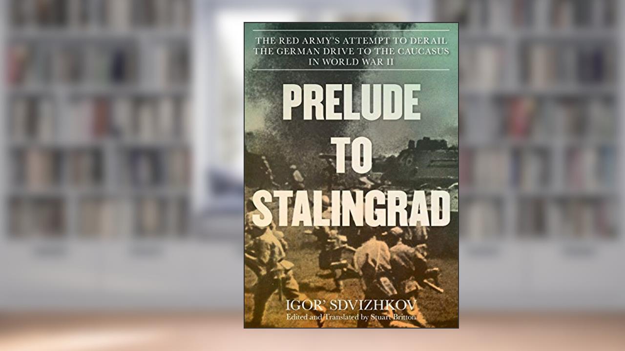 Prelude to Stalingrad: The Red Army's Attempt to Derail the German Drive to the Caucasus in World War II, written by Igor Sdvizhkov