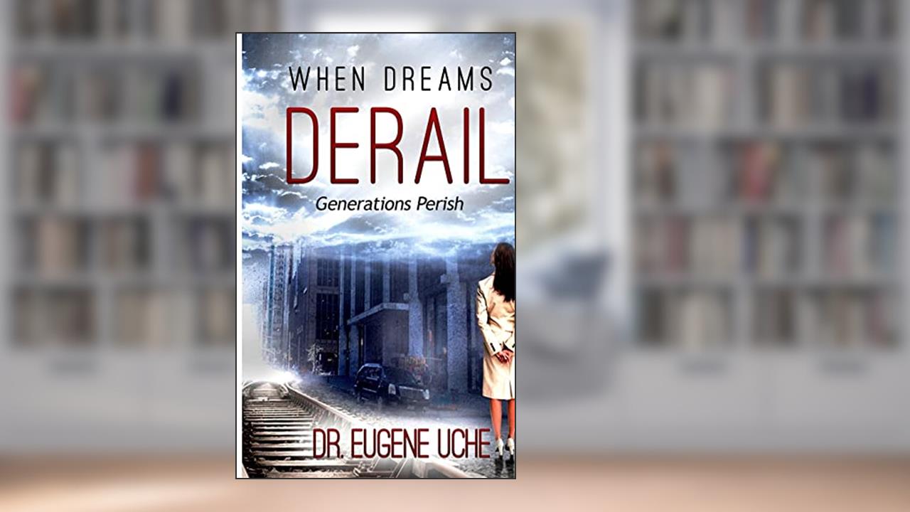 When Dreams Derail: Generations Perish, written by Dr. Eugene Uche