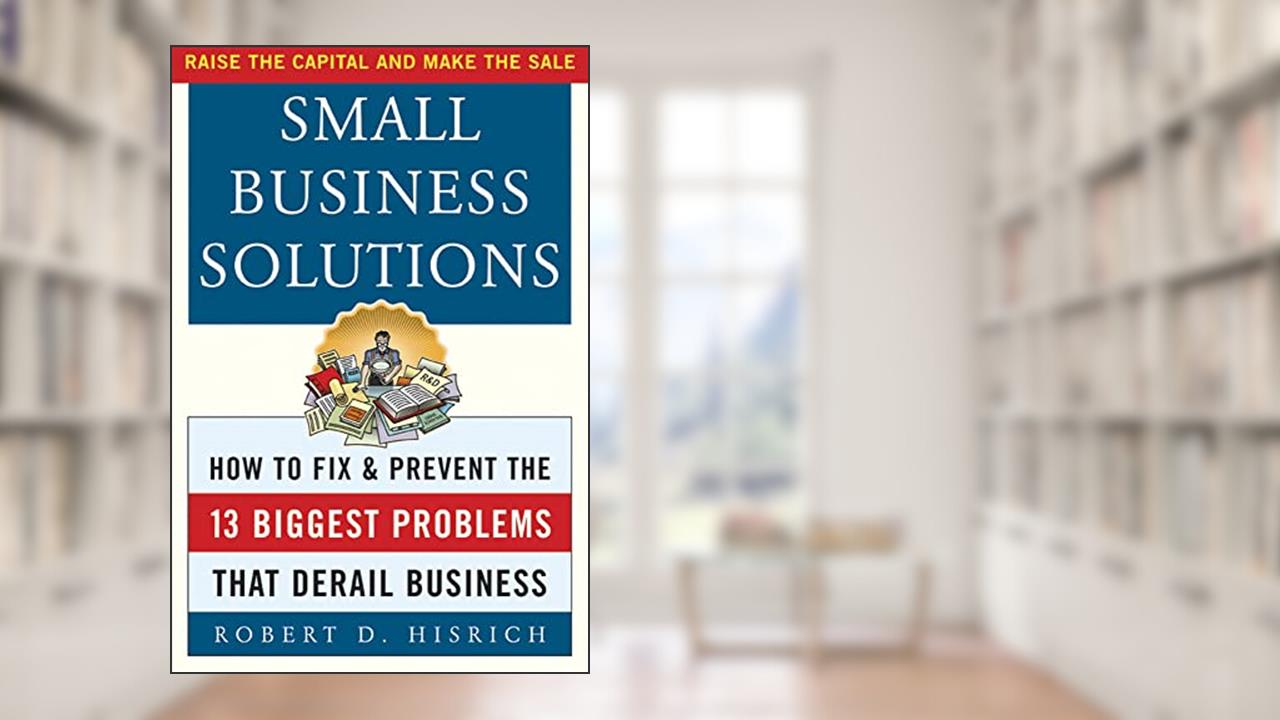Small Business Solutions : How to Fix and Prevent the 13 Biggest Problems That Derail Business, written by Robert D. Hisrich