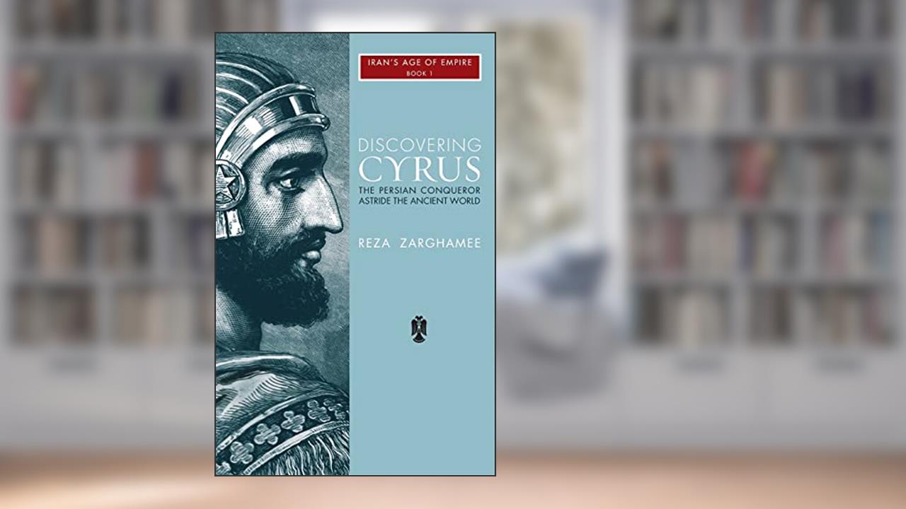 Discovering Cyrus: The Persian Conqueror Astride the Ancient World (1), written by Reza Zaghamee