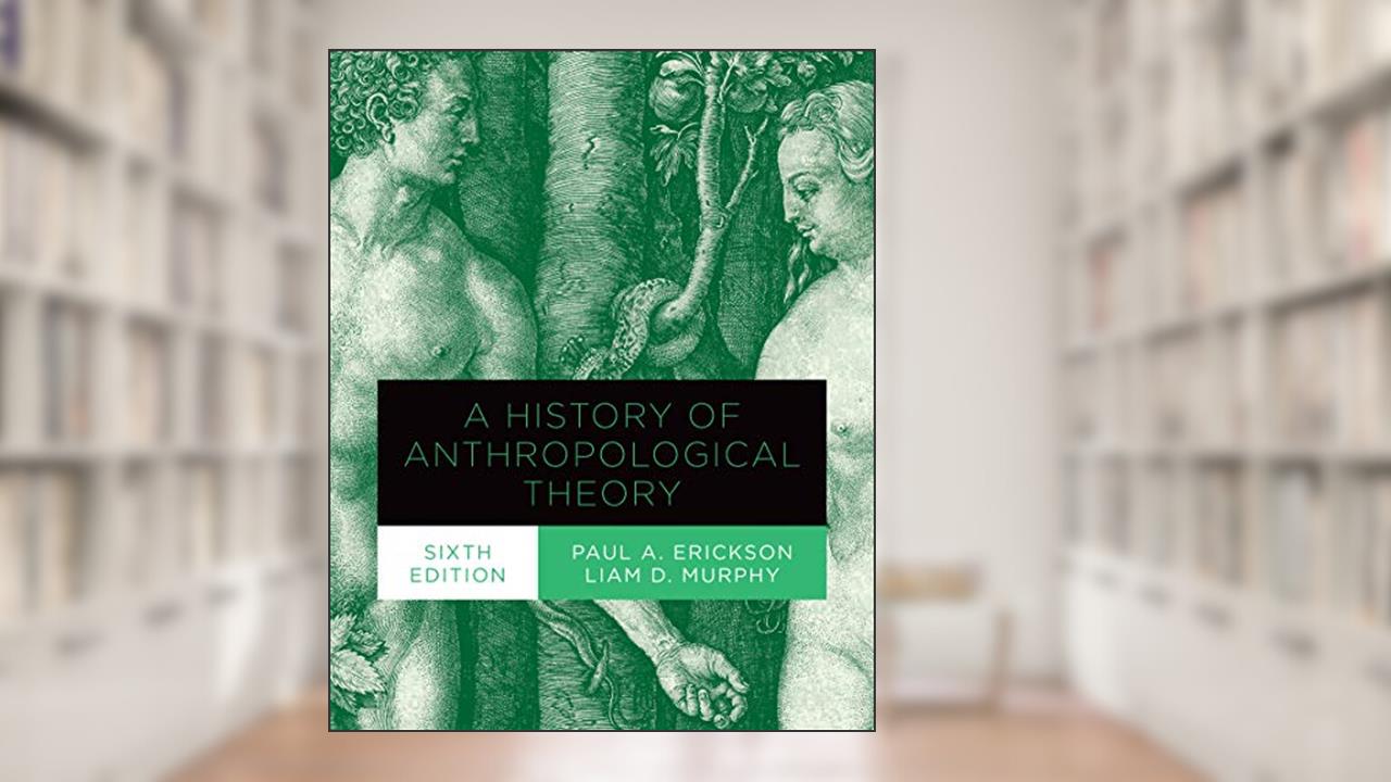 A History of Anthropological Theory, Sixth Edition, written by Paul A. Erickson; Liam D. Murphy
