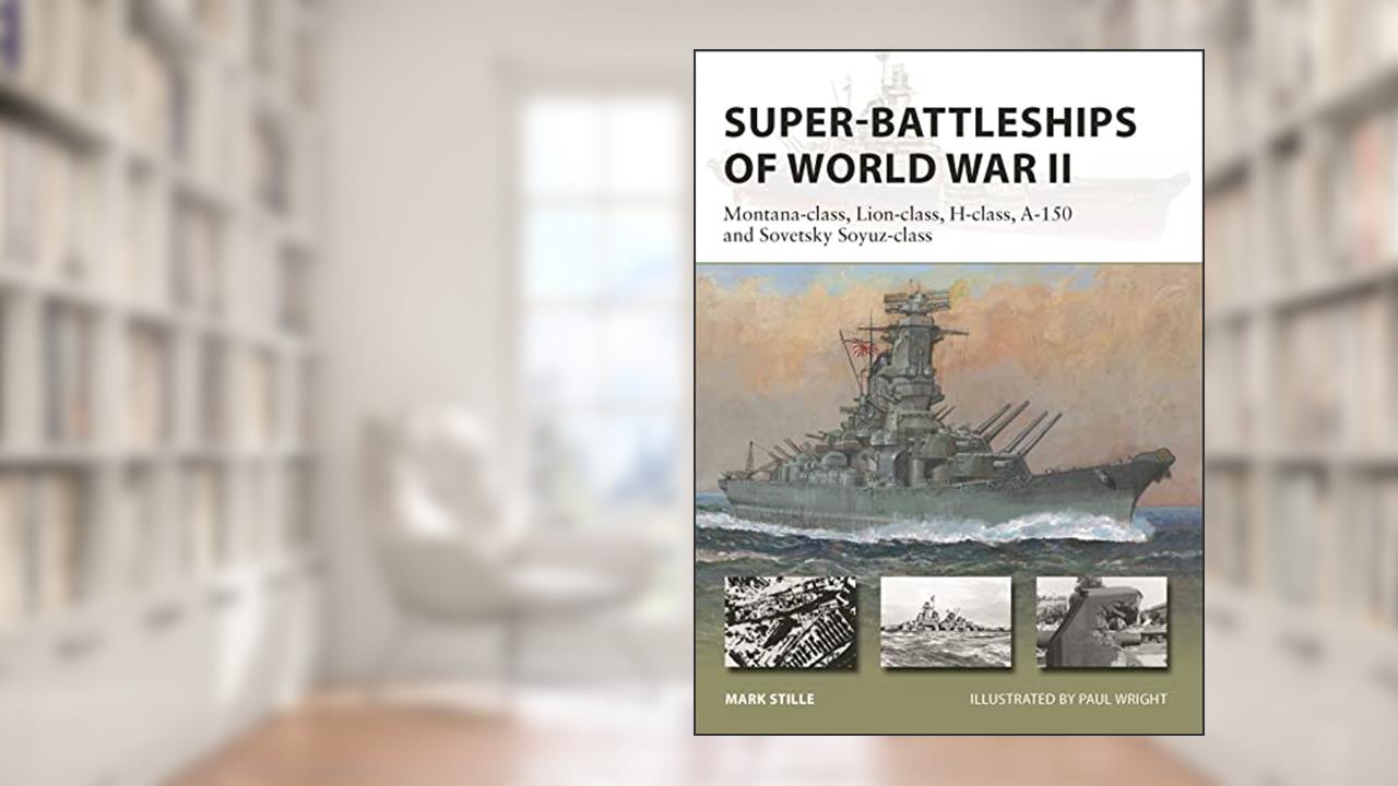 Super-Battleships of World War II: Montana-class, Lion-class, H-class, A-150 and Sovetsky Soyuz-class (New Vanguard, 314), written by Mark Stille