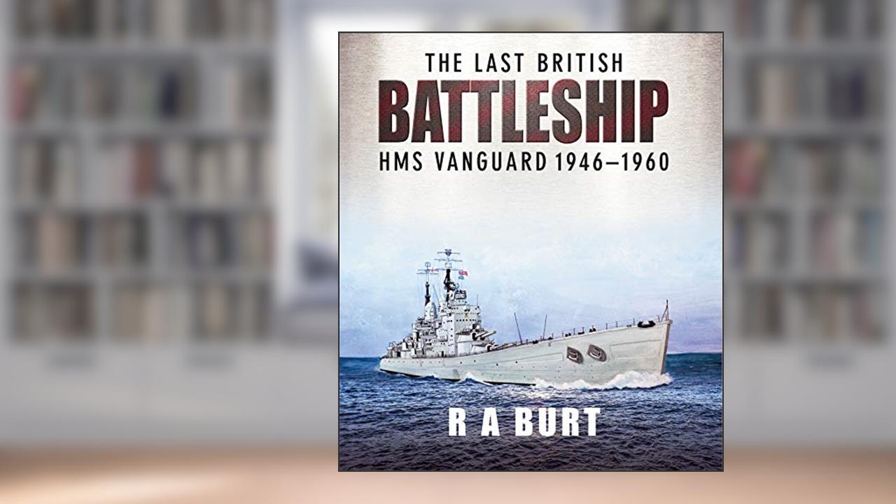 The Last British Battleship: HMS Vanguard, 1946-1960, written by R. A. Burt