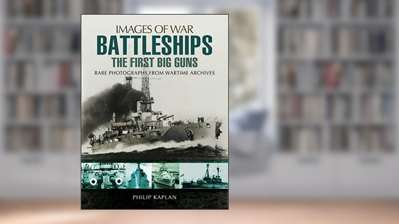 Battleships: The First Big Guns: Rare Photographs from Wartime Archives (Images of War), written by Philip Kaplan