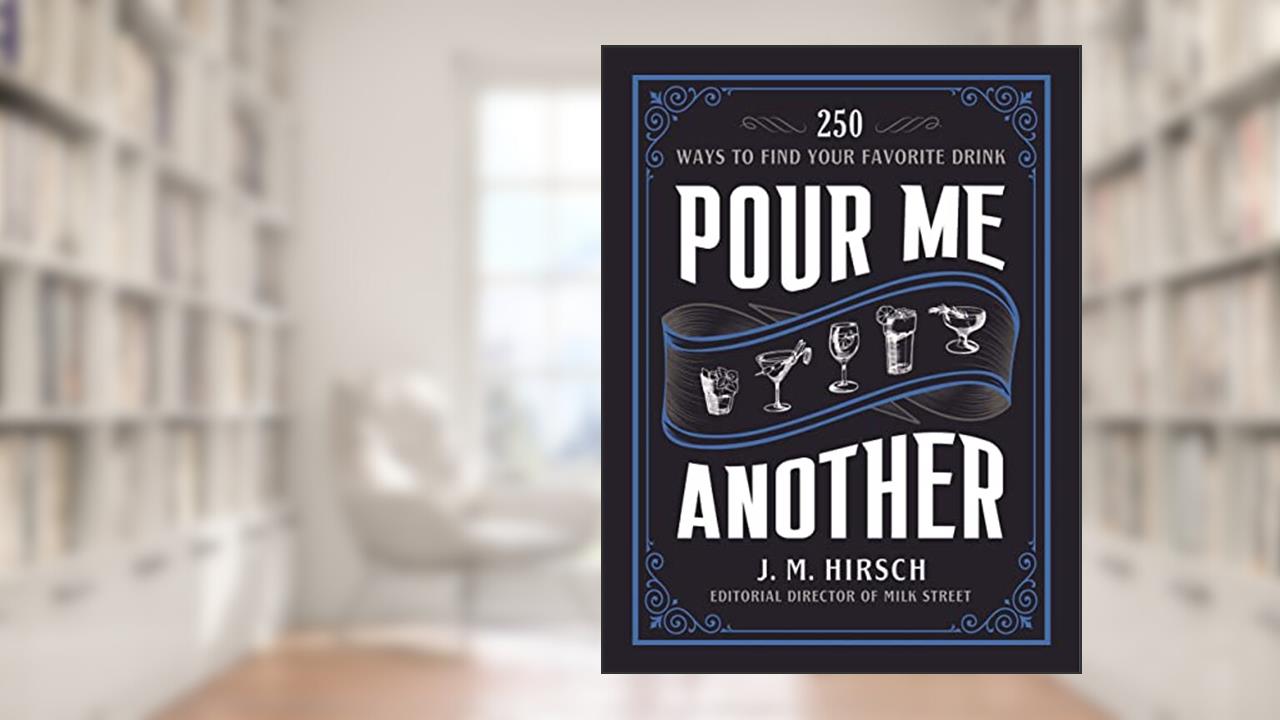 Pour Me Another: 250 Ways to Find Your Favorite Drink, written by J. M. Hirsch