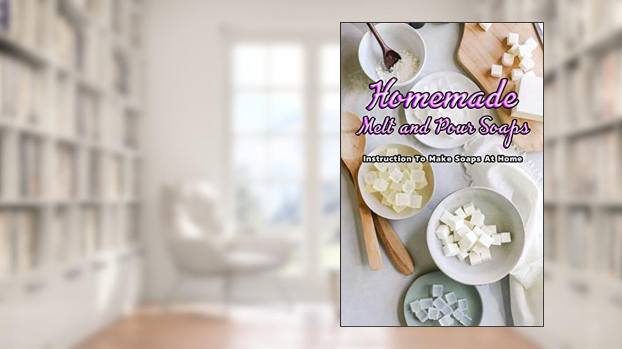 Homemade Melt and Pour Soaps: Instruction To Make Soaps At Home: Simple & Natural Soapmaking, written by Mr Inica Nichols
