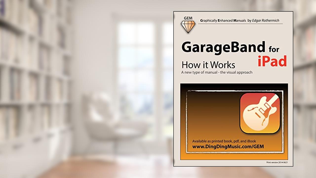 GarageBand for iPad - How it Works: A new type of manual - the visual approach (Graphically Enhanced Manuals), written by Edgar Rothermich