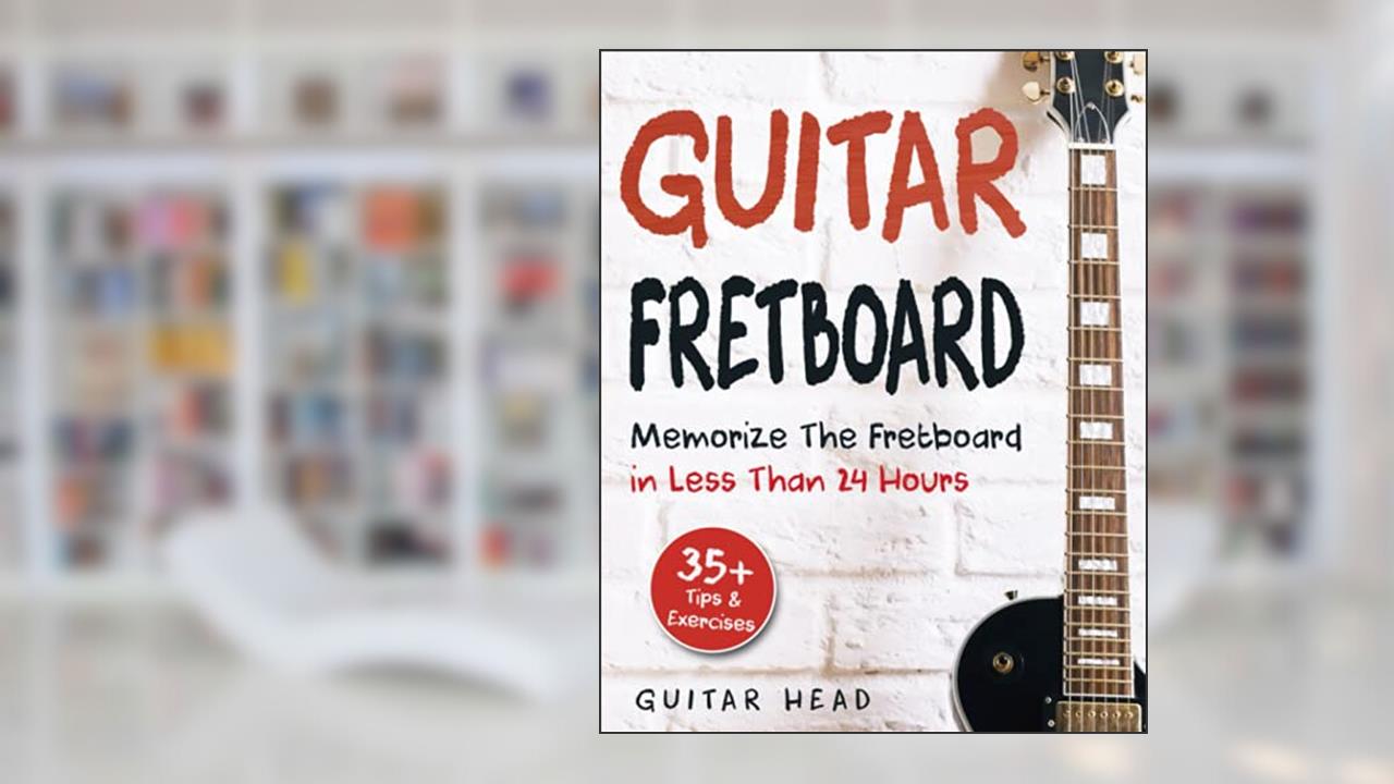 Guitar Fretboard: Memorize The Fretboard In Less Than 24 Hours: 35+ Tips And Exercises Included, written by Guitar Head