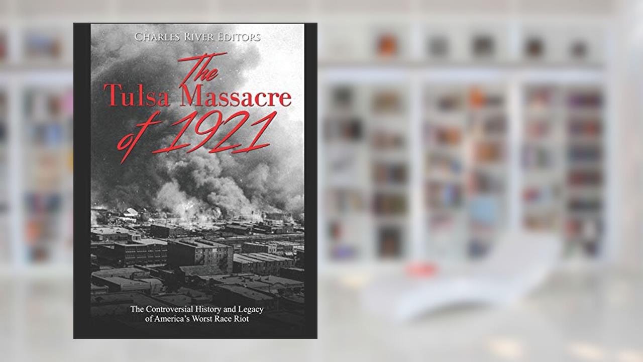 The Tulsa Massacre of 1921: The Controversial History and Legacy of America's Worst Race Riot, written by Charles River Editors