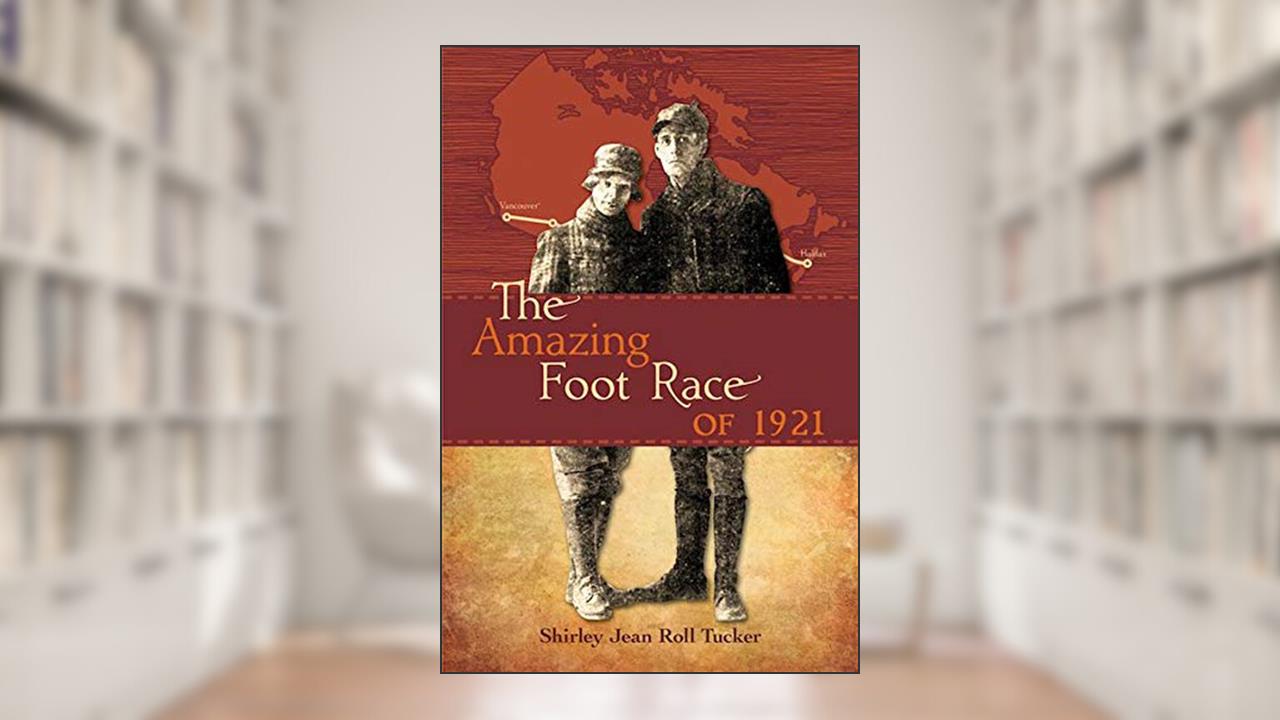 The Amazing Foot Race of 1921: Halifax to Vancouver in 134 Days, written by Shirley Jean (Roll) Tucker