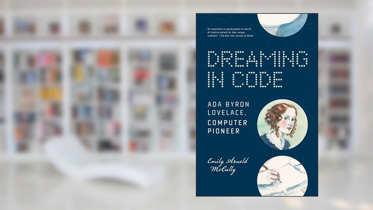 Dreaming in Code: Ada Byron Lovelace, Computer Pioneer, written by Emily Arnold McCully