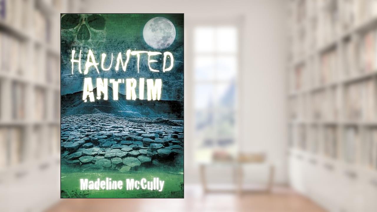 Haunted Antrim, written by Madeline McCully