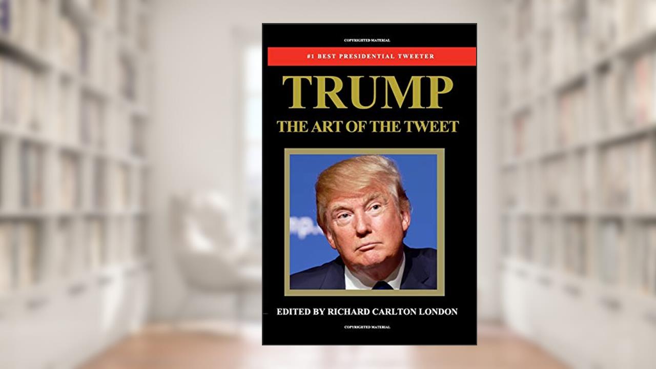 Trump - The Art of The Tweet: The President Elect In 140 Characters, written by Richard Carlton London