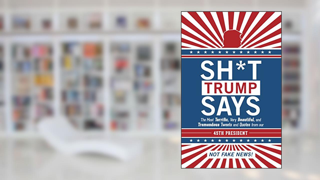 Sh*t Trump Says: The Most Terrific, Very Beautiful, and Tremendous Tweets and Quotes from our 45th President, written by Inc. Hollan Publishing