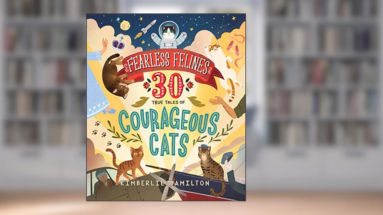Fearless Felines: 30 True Tales of Courageous Cats, written by Kimberlie Hamilton