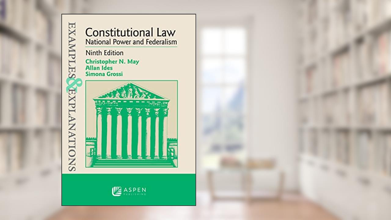 Examples & Explanations for Constitutional Law: National Power and Federalism (Examples & Explanations Series), written by Christopher N. May; Allan Ides; Simona Grossi