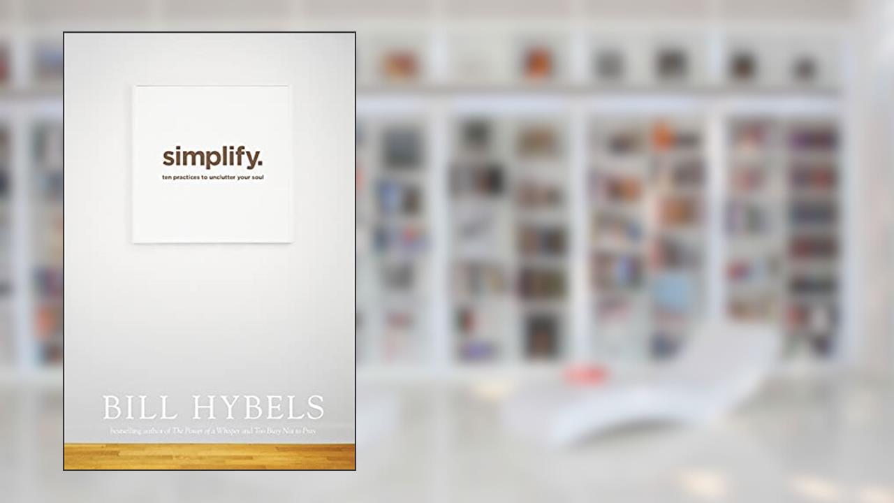 Simplify: Ten Practices to Unclutter Your Soul, written by Bill Hybels