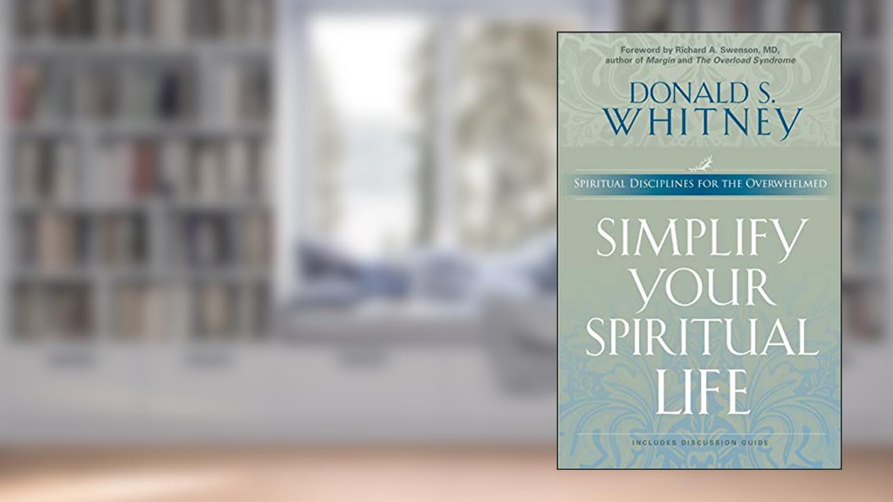 Simplify Your Spiritual Life: Spiritual Disciplines for the Overwhelmed, written by Donald S Whitney