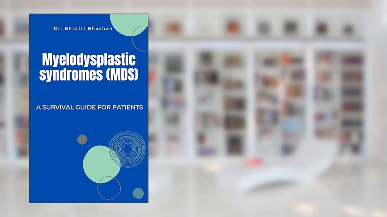 Myelodysplastic Syndromes (MDS): A survival guide for patients, written by Dr. Bhratri Bhushan