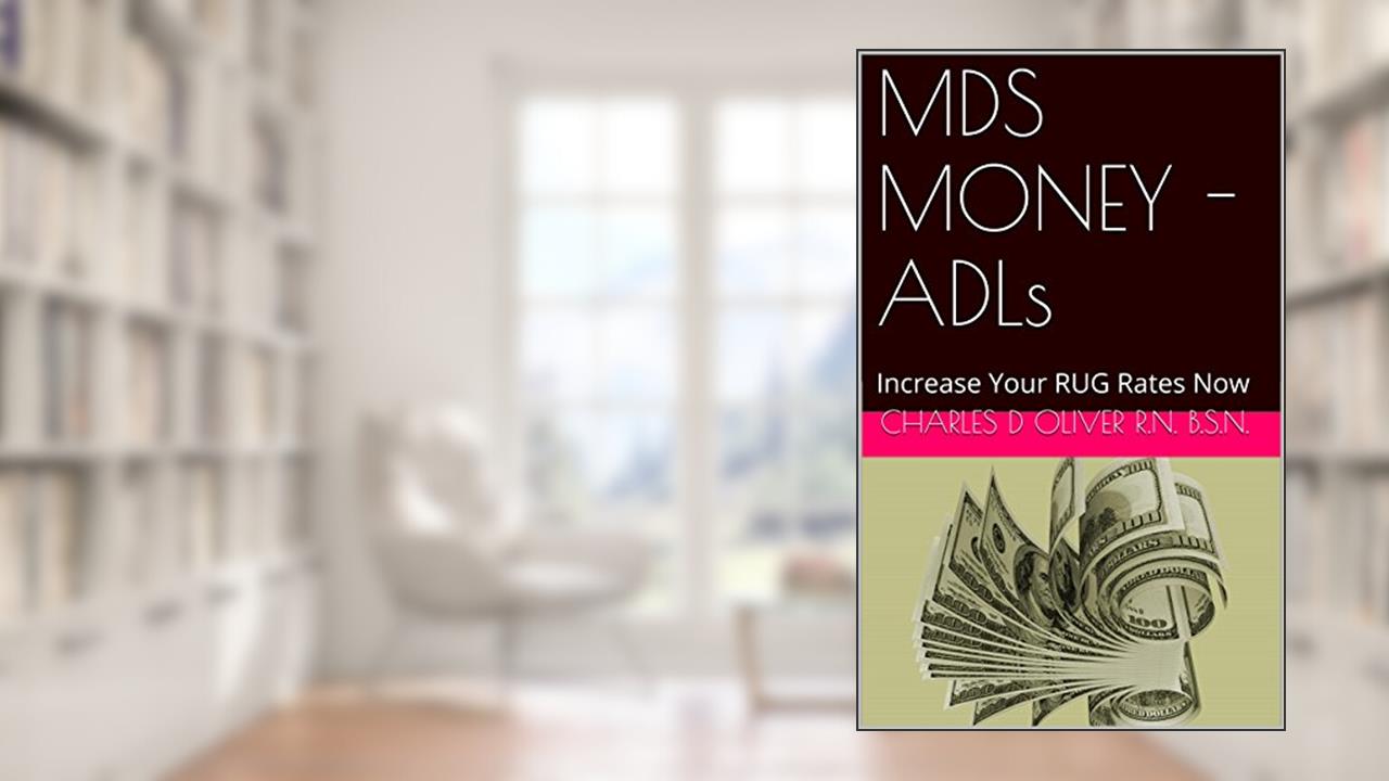 MDS MONEY - ADLs: Increase Your RUG Rates Now, written by Charles D Oliver R.N. B.S.N.
