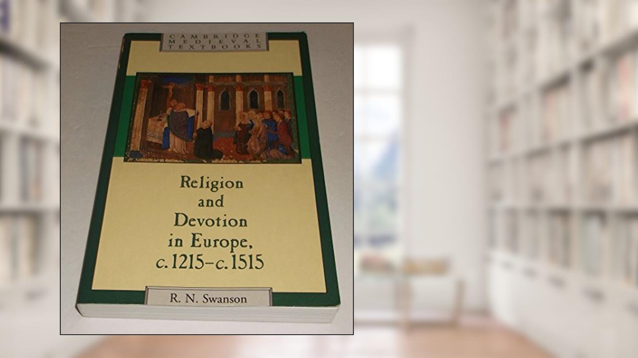 Religion and Devotion in Europe, c.1215- c.1515 (Cambridge Medieval Textbooks), written by Robert N. Swanson