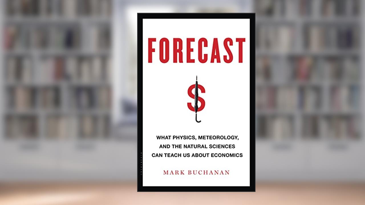 Forecast: What Physics, Meteorology, and the Natural Sciences Can Teach Us About Economics, written by Mark Buchanan