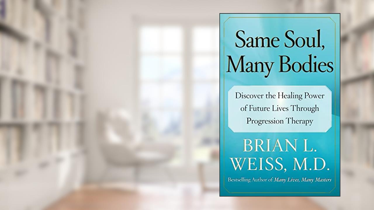 Same Soul, Many Bodies: Discover the Healing Power of Future Lives through Progression Therapy, written by Brian L. Weiss M.D.