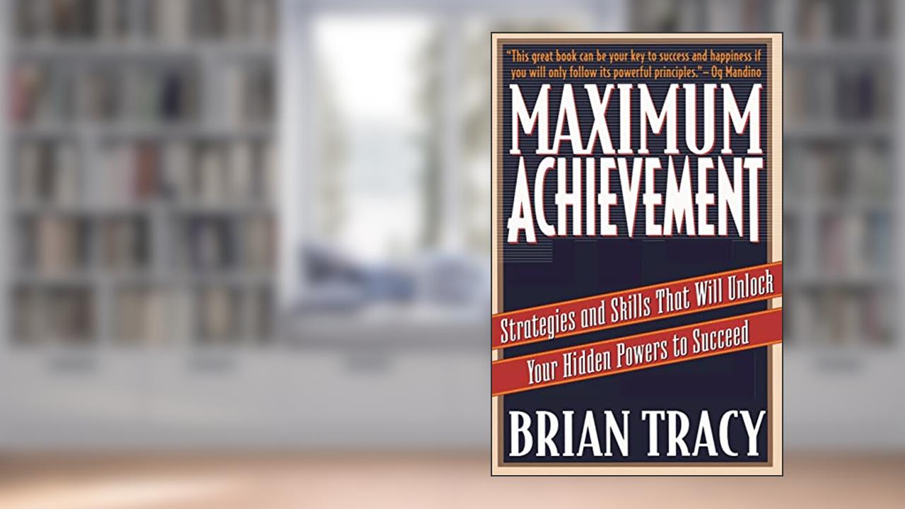 Maximum Achievement: Strategies and Skills That Will Unlock Your Hidden Powers to Succeed, written by Brian Tracy