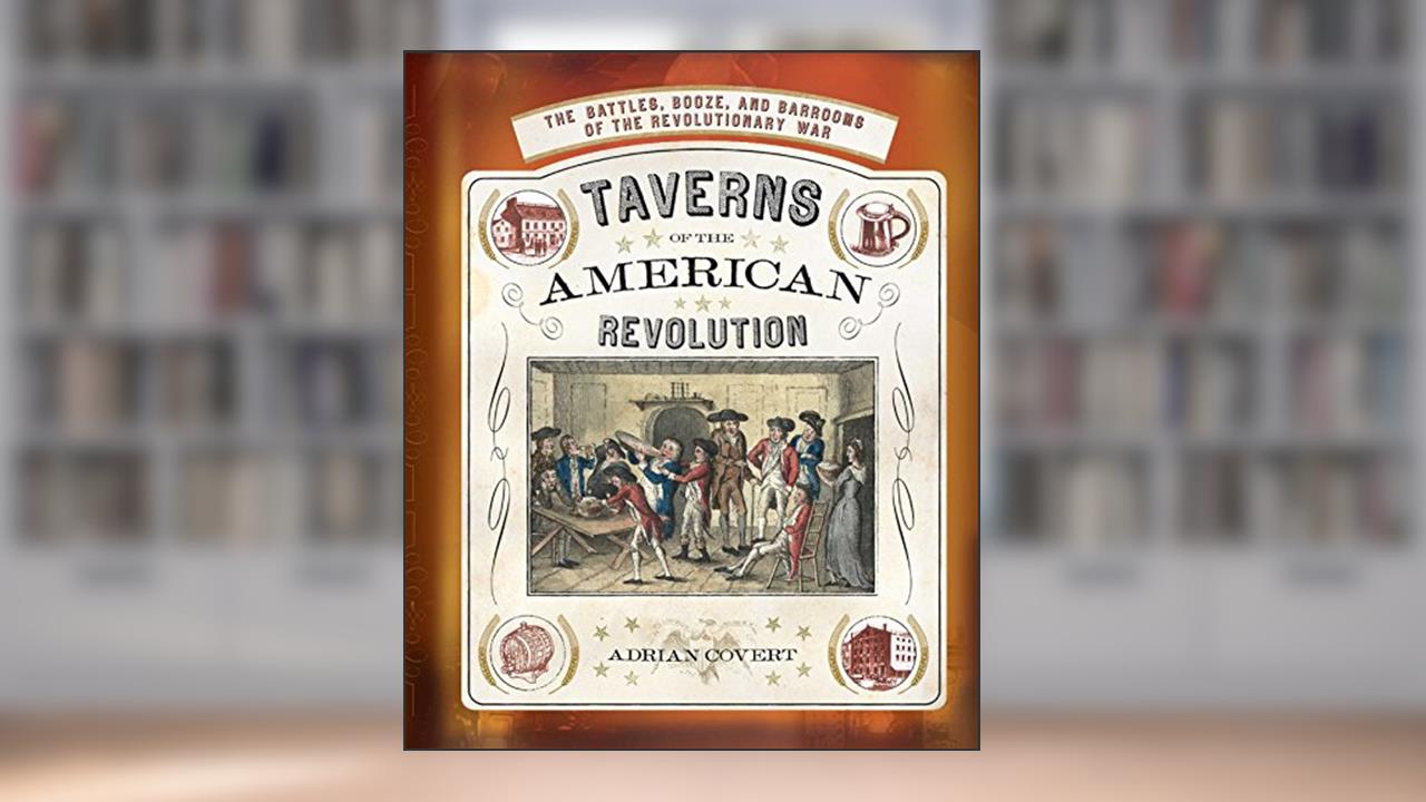 Taverns of the American Revolution, written by Adrian Covert