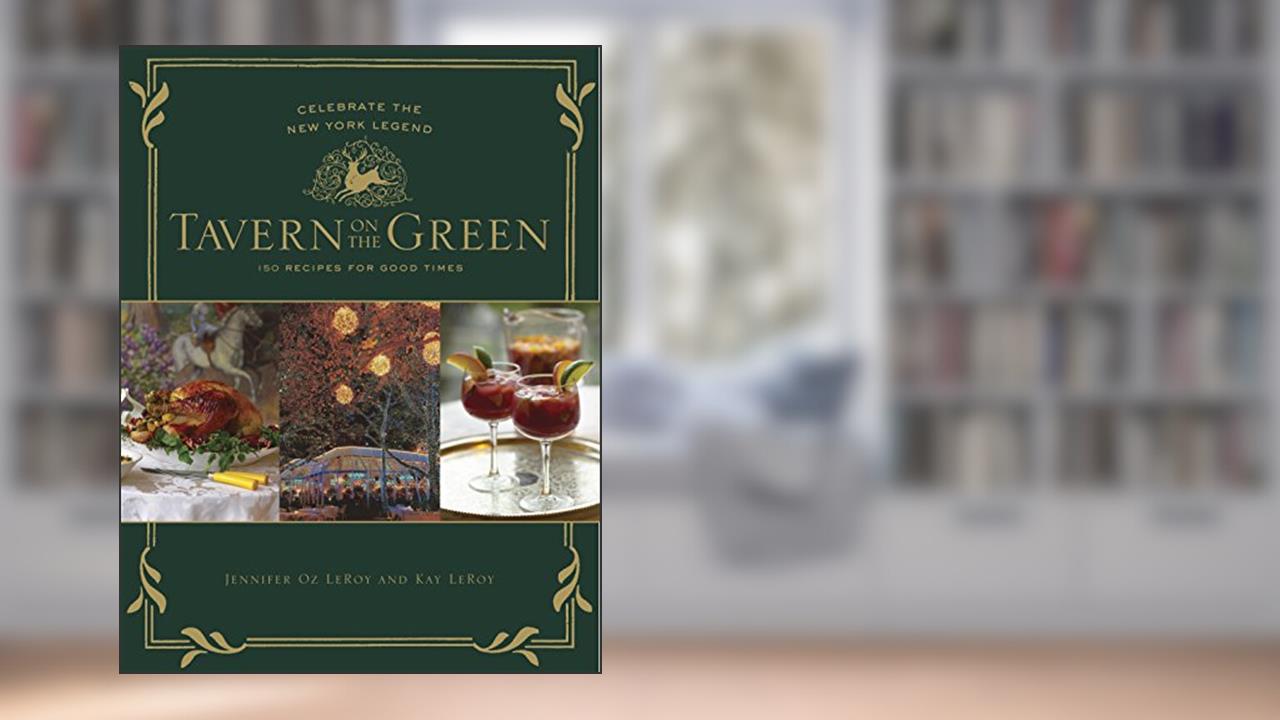 Tavern on the Green: 125 Recipes For Good Times, Celebrating The New York Legend, written by Jennifer Oz LeRoy; Kay LeRoy