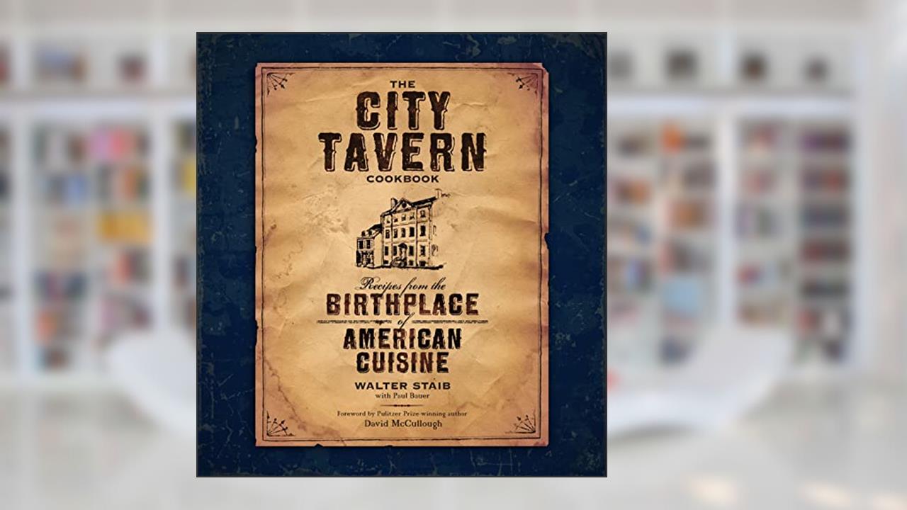 The City Tavern Cookbook: Recipes from the Birthplace of American Cuisine, written by Walter Staib